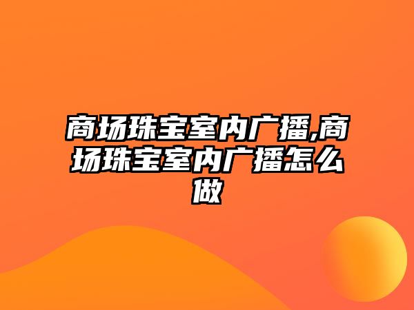 商場珠寶室內廣播,商場珠寶室內廣播怎么做