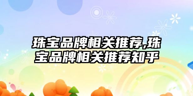 珠寶品牌相關推薦,珠寶品牌相關推薦知乎