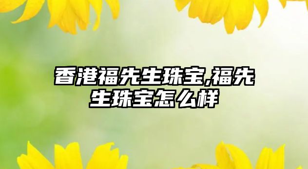 香港福先生珠寶,福先生珠寶怎么樣