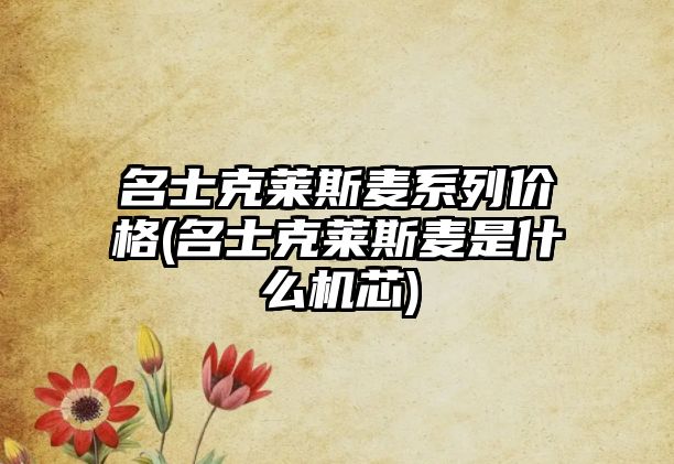 名士克萊斯麥系列價格(名士克萊斯麥是什么機芯)