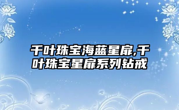 千葉珠寶海藍星扉,千葉珠寶星扉系列鉆戒