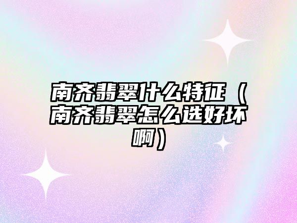 南齊翡翠什么特征（南齊翡翠怎么選好壞啊）