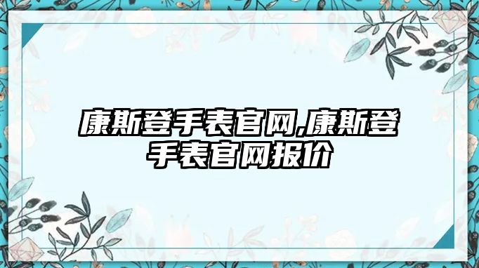 康斯登手表官網(wǎng),康斯登手表官網(wǎng)報(bào)價(jià)