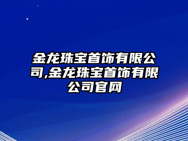 金龍珠寶首飾有限公司,金龍珠寶首飾有限公司官網