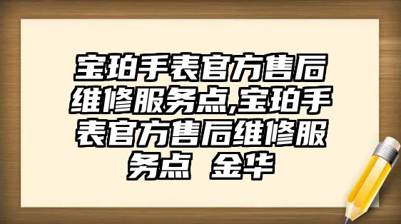 寶珀手表官方售后維修服務點,寶珀手表官方售后維修服務點 金華