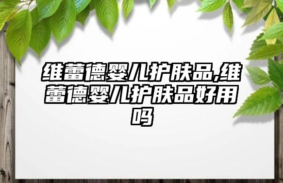 維蕾德嬰兒護膚品,維蕾德嬰兒護膚品好用嗎