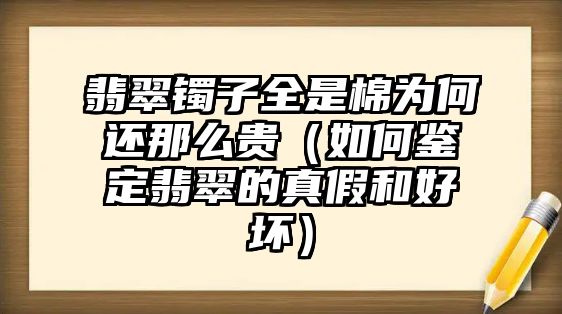 翡翠鐲子全是棉為何還那么貴（如何鑒定翡翠的真假和好壞）