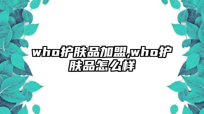 who護膚品加盟,who護膚品怎么樣