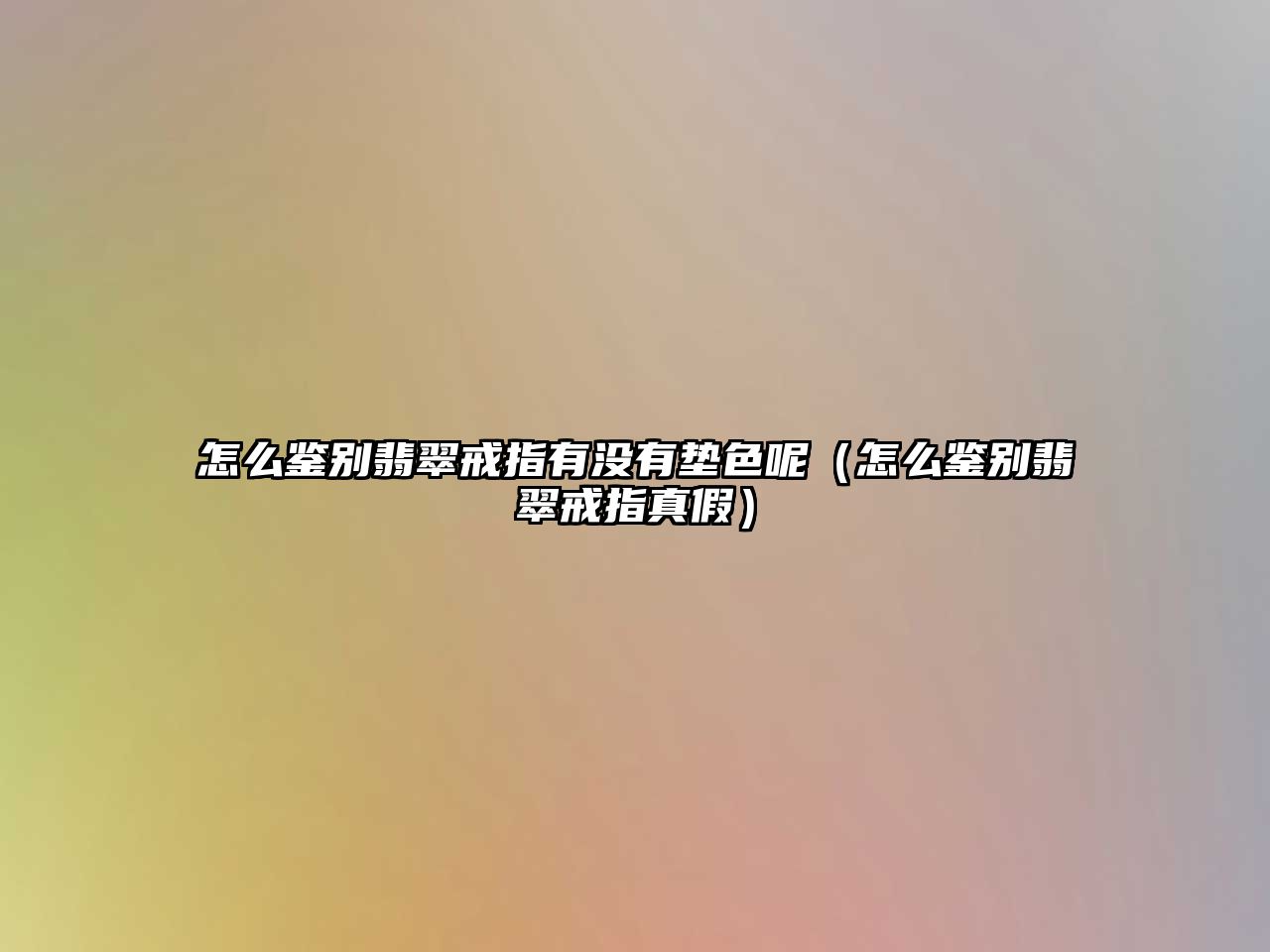 怎么鑒別翡翠戒指有沒有墊色呢（怎么鑒別翡翠戒指真假）