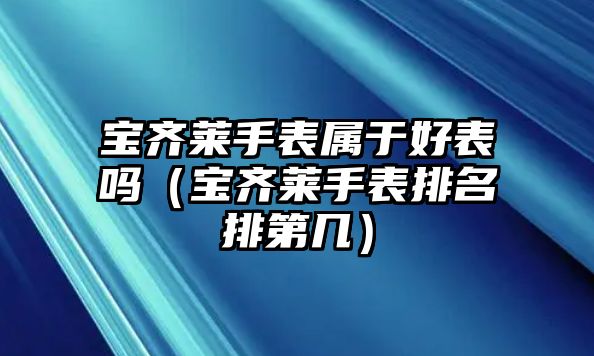 寶齊萊手表屬于好表嗎（寶齊萊手表排名排第幾）