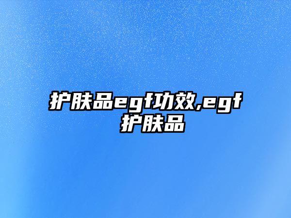 護膚品egf功效,egf 護膚品