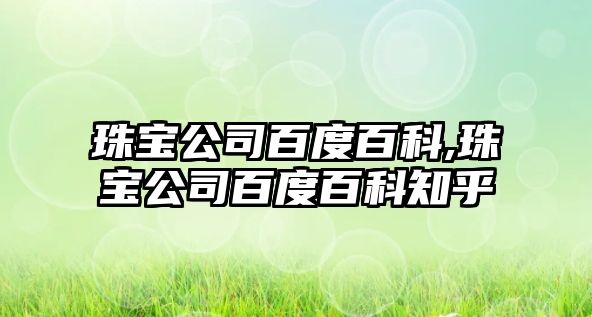 珠寶公司百度百科,珠寶公司百度百科知乎