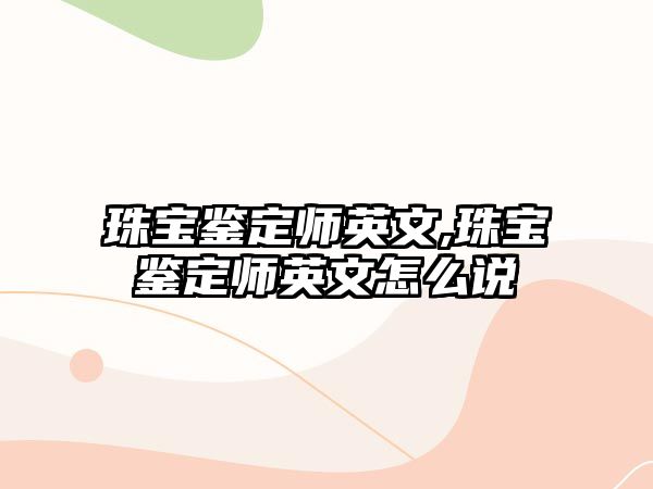 珠寶鑒定師英文,珠寶鑒定師英文怎么說