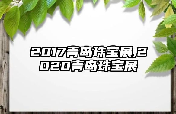 2017青島珠寶展,2020青島珠寶展