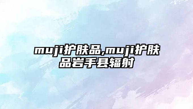 muji護膚品,muji護膚品巖手縣輻射