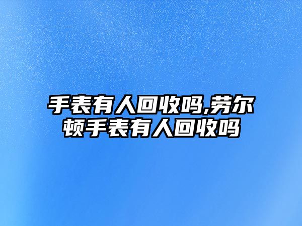 手表有人回收嗎,勞爾頓手表有人回收嗎