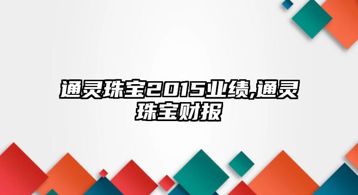 通靈珠寶2015業績,通靈珠寶財報