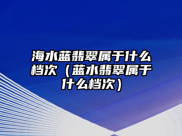 海水藍翡翠屬于什么檔次（藍水翡翠屬于什么檔次）