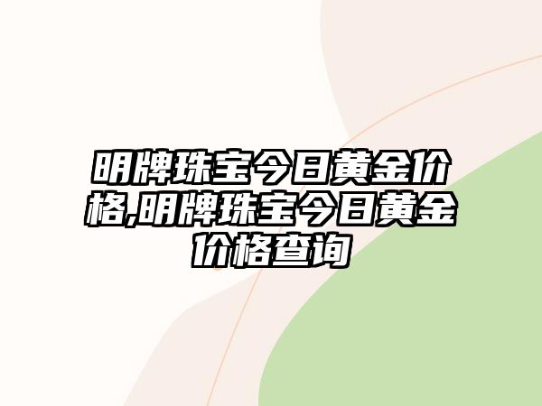 明牌珠寶今日黃金價格,明牌珠寶今日黃金價格查詢