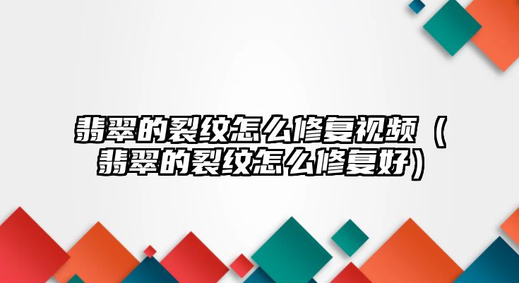 翡翠的裂紋怎么修復視頻（翡翠的裂紋怎么修復好）