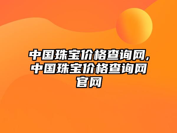 中國珠寶價格查詢網,中國珠寶價格查詢網官網