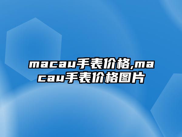 macau手表價(jià)格,macau手表價(jià)格圖片