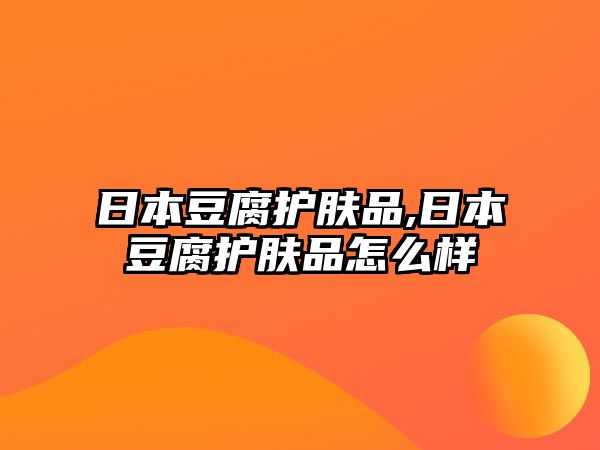 日本豆腐護膚品,日本豆腐護膚品怎么樣