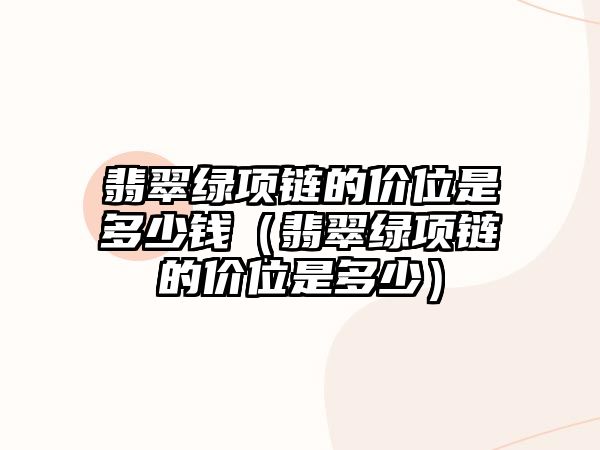 翡翠綠項鏈的價位是多少錢（翡翠綠項鏈的價位是多少）