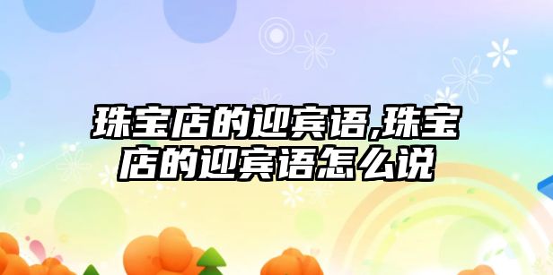 珠寶店的迎賓語,珠寶店的迎賓語怎么說