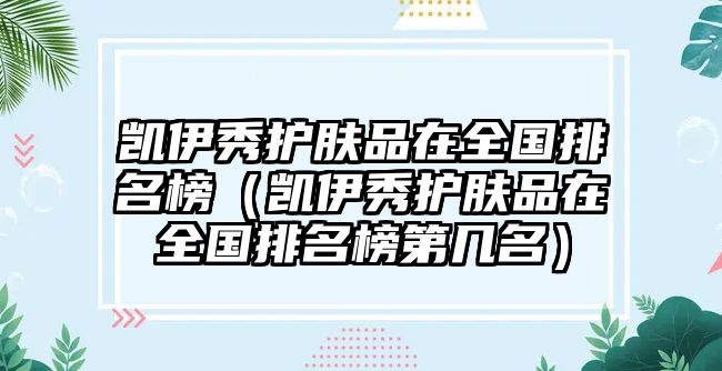 凱伊秀護(hù)膚品在全國(guó)排名榜（凱伊秀護(hù)膚品在全國(guó)排名榜第幾名）