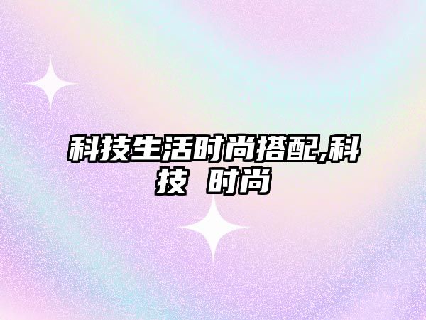 科技生活時尚搭配,科技 時尚