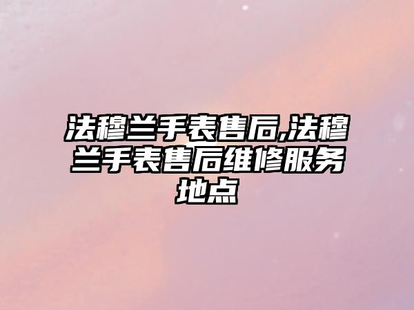 法穆蘭手表售后,法穆蘭手表售后維修服務地點