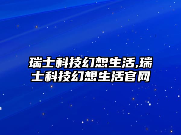 瑞士科技幻想生活,瑞士科技幻想生活官網