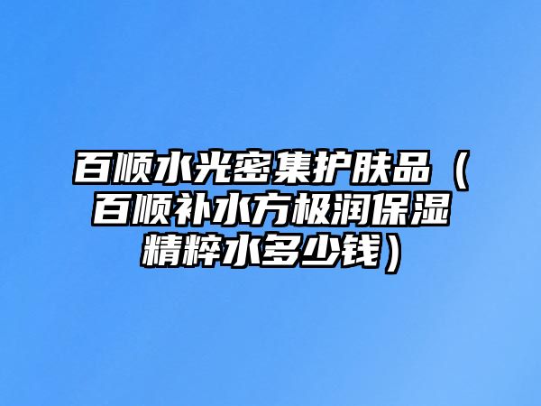 百順水光密集護膚品（百順補水方極潤保濕精粹水多少錢）