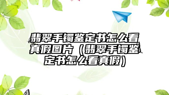 翡翠手鐲鑒定書怎么看真假圖片（翡翠手鐲鑒定書怎么看真假）