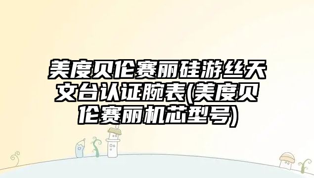 美度貝倫賽麗硅游絲天文臺認證腕表(美度貝倫賽麗機芯型號)