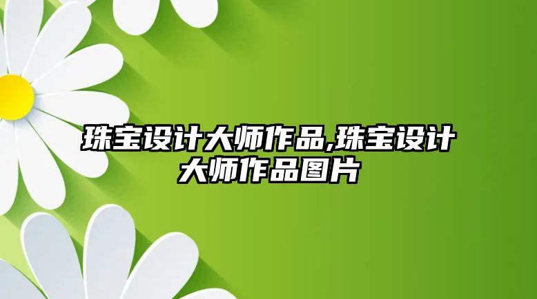 珠寶設計大師作品,珠寶設計大師作品圖片