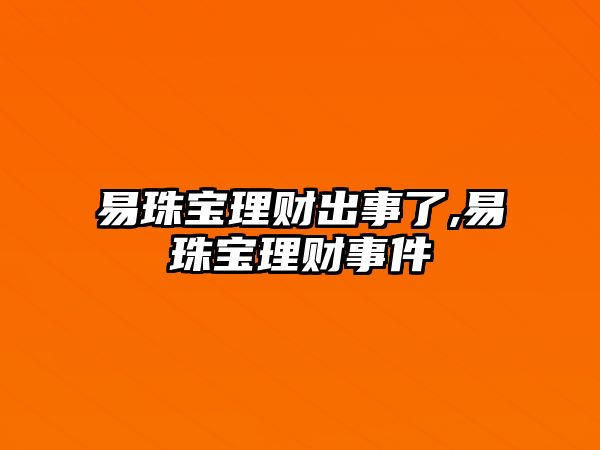 易珠寶理財(cái)出事了,易珠寶理財(cái)事件