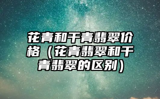 花青和干青翡翠價格（花青翡翠和干青翡翠的區(qū)別）