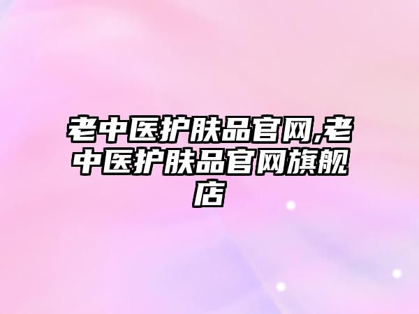 老中醫(yī)護(hù)膚品官網(wǎng),老中醫(yī)護(hù)膚品官網(wǎng)旗艦店