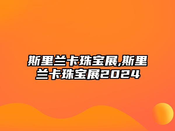 斯里蘭卡珠寶展,斯里蘭卡珠寶展2024