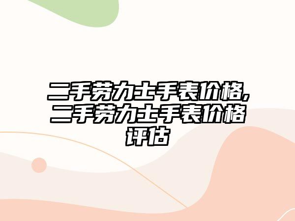 二手勞力士手表價格,二手勞力士手表價格評估