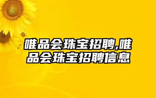 唯品會(huì)珠寶招聘,唯品會(huì)珠寶招聘信息