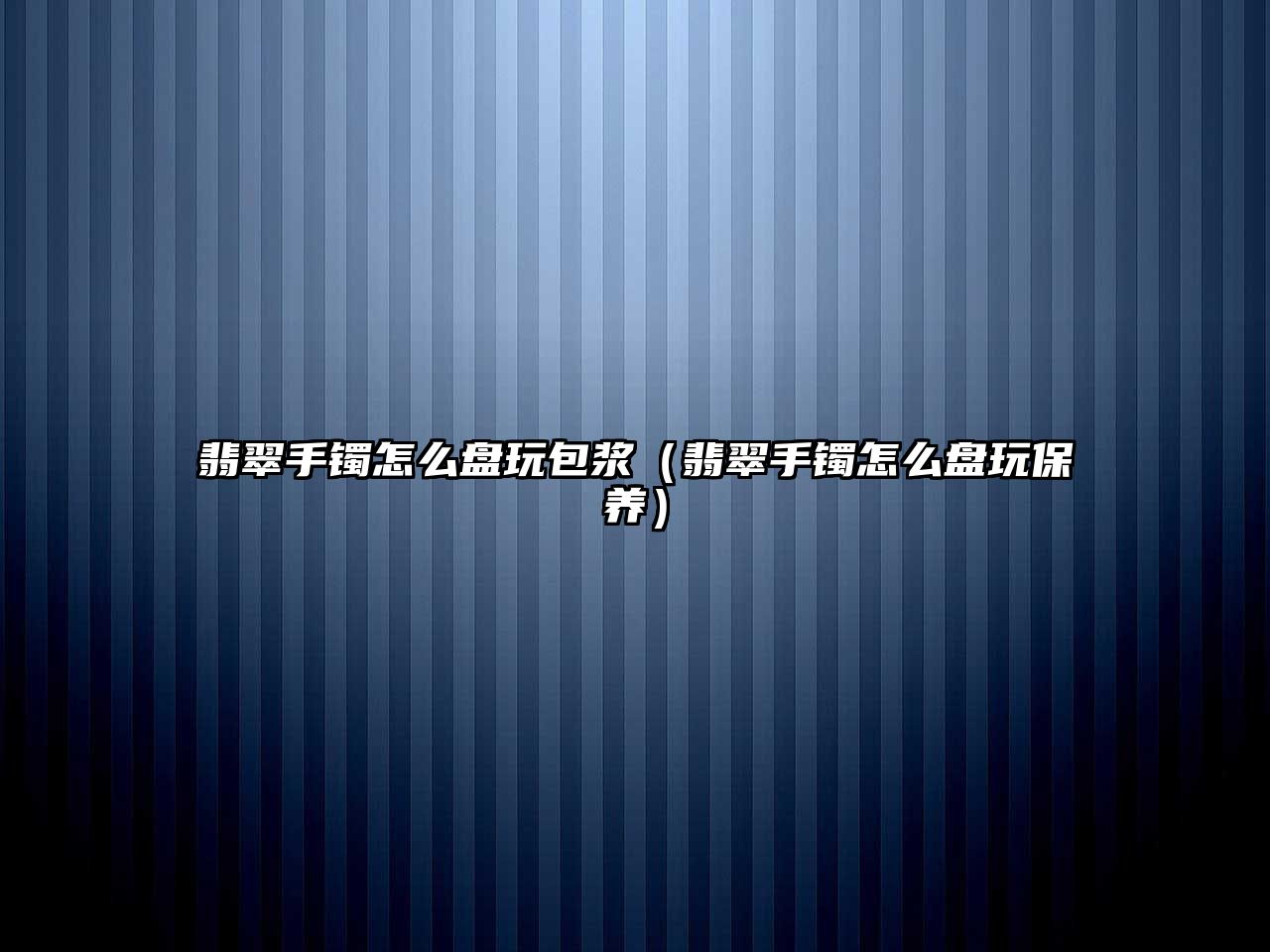 翡翠手鐲怎么盤玩包漿（翡翠手鐲怎么盤玩保養(yǎng)）