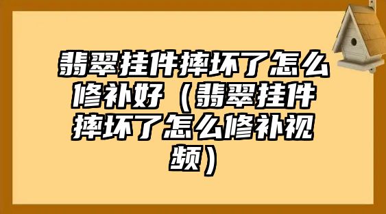 翡翠掛件摔壞了怎么修補(bǔ)好（翡翠掛件摔壞了怎么修補(bǔ)視頻）