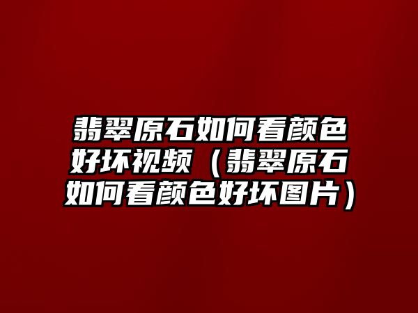 翡翠原石如何看顏色好壞視頻（翡翠原石如何看顏色好壞圖片）