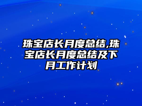 珠寶店長(zhǎng)月度總結(jié),珠寶店長(zhǎng)月度總結(jié)及下月工作計(jì)劃