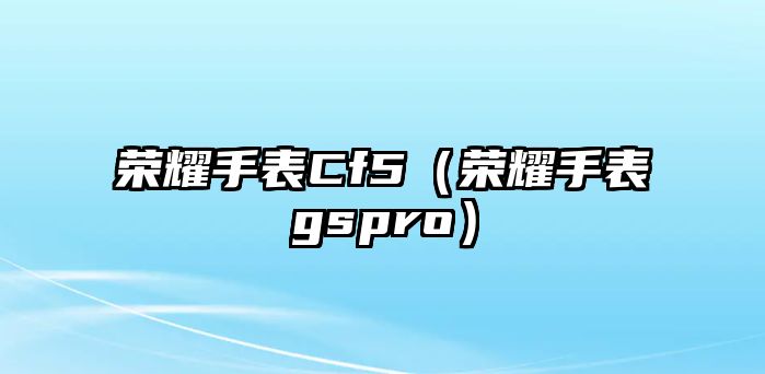 榮耀手表Cf5（榮耀手表gspro）