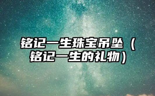 銘記一生珠寶吊墜（銘記一生的禮物）