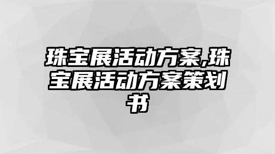 珠寶展活動方案,珠寶展活動方案策劃書